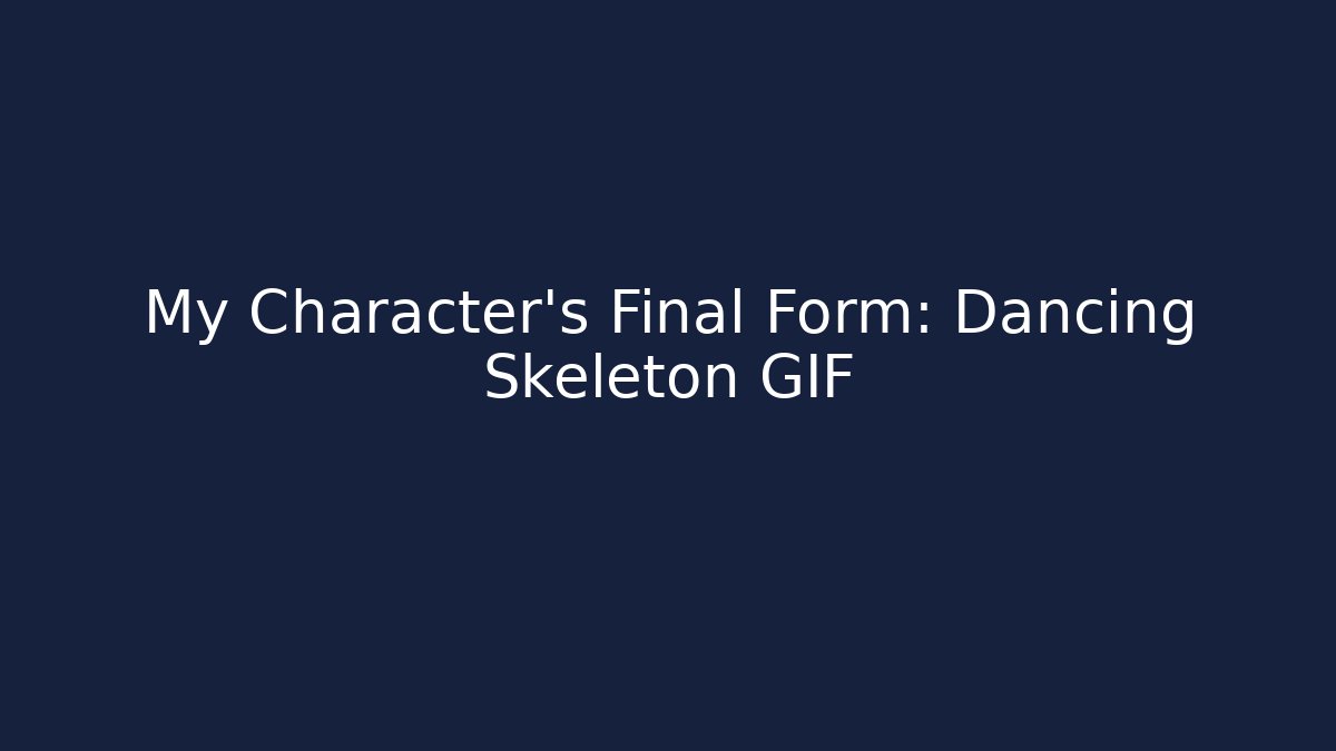 My Character’s Final Form: Dancing Skeleton GIF