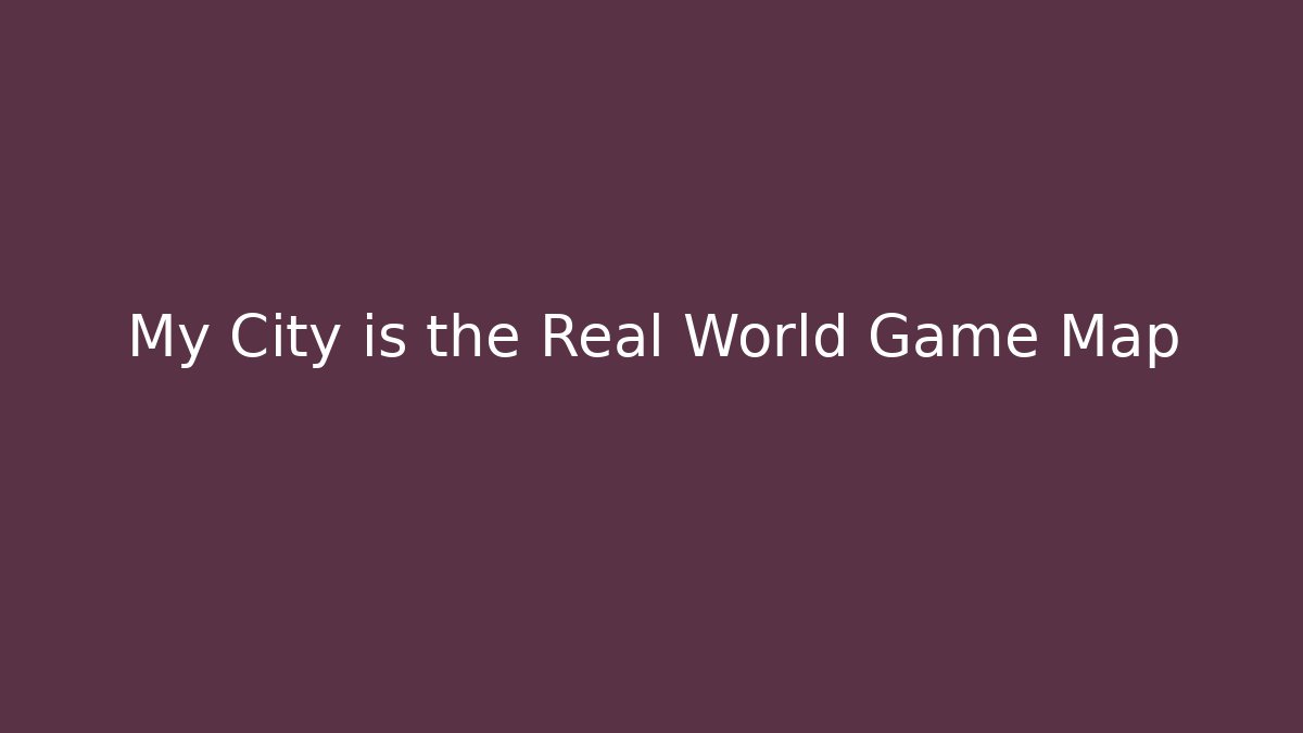 My City is the Real World Game Map