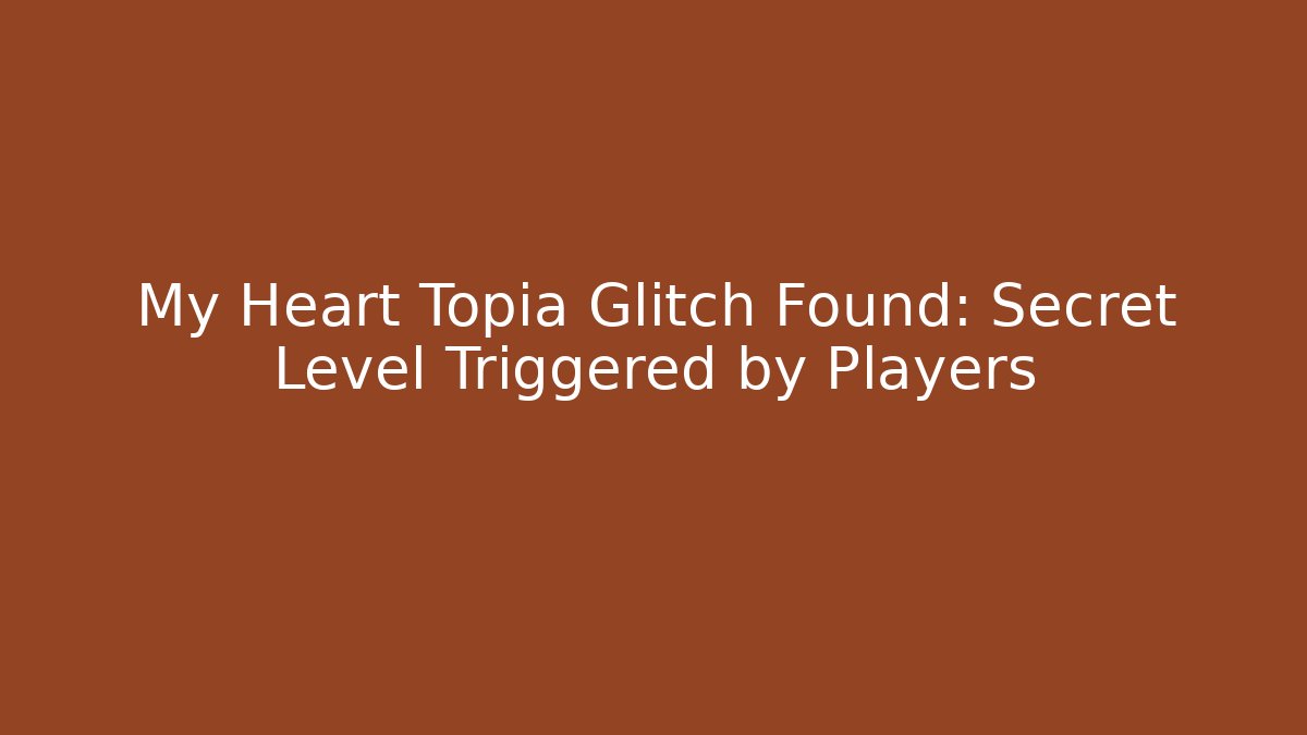 My Heart Topia Glitch Found: Secret Level Triggered by Players