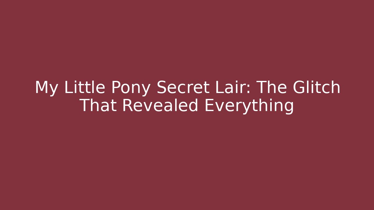 My Little Pony Secret Lair: The Glitch That Revealed Everything
