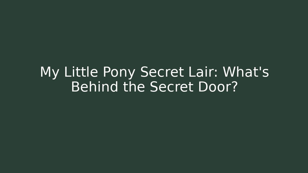 My Little Pony Secret Lair: What's Behind the Secret Door?