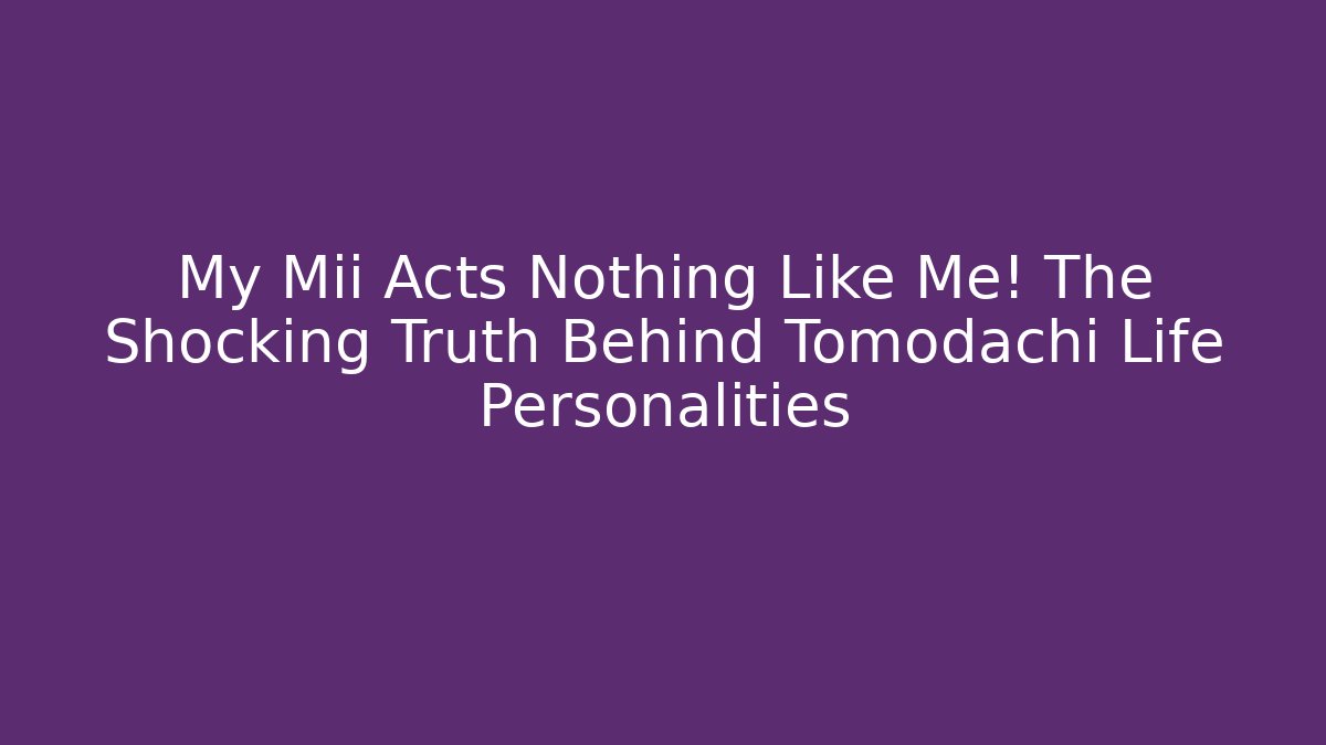 My Mii Acts Nothing Like Me! The Shocking Truth Behind Tomodachi Life Personalities