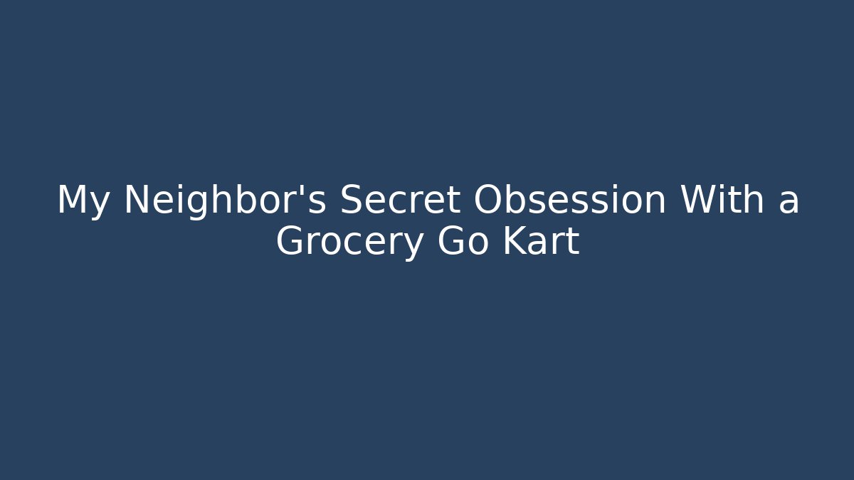 My Neighbor’s Secret Obsession With a Grocery Go Kart