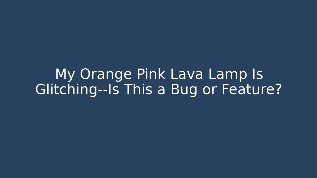 My Orange Pink Lava Lamp Is Glitching—Is This a Bug or Feature?