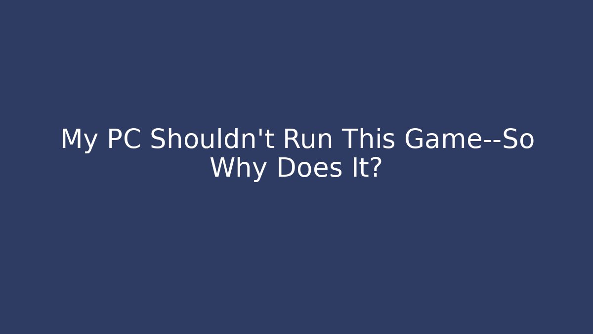 My PC Shouldn't Run This Game—So Why Does It? - Celivion