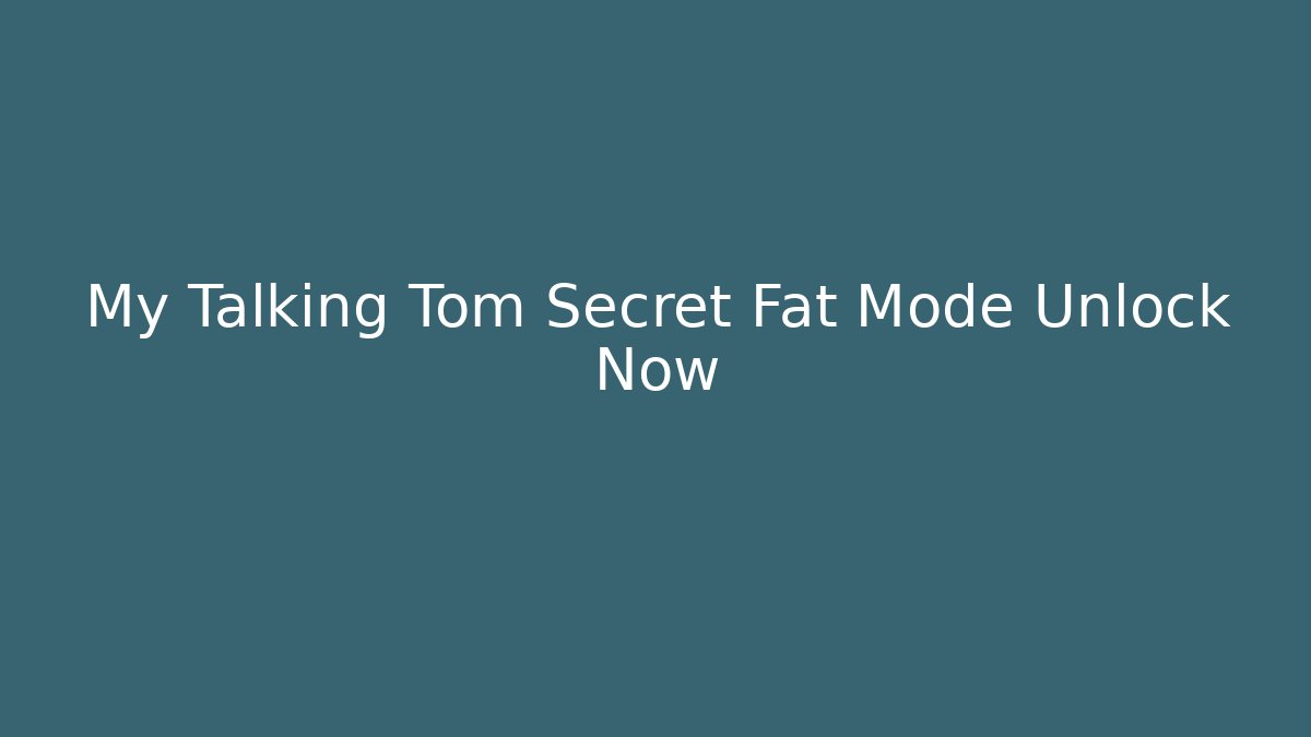 My Talking Tom Secret Fat Mode Unlock Now