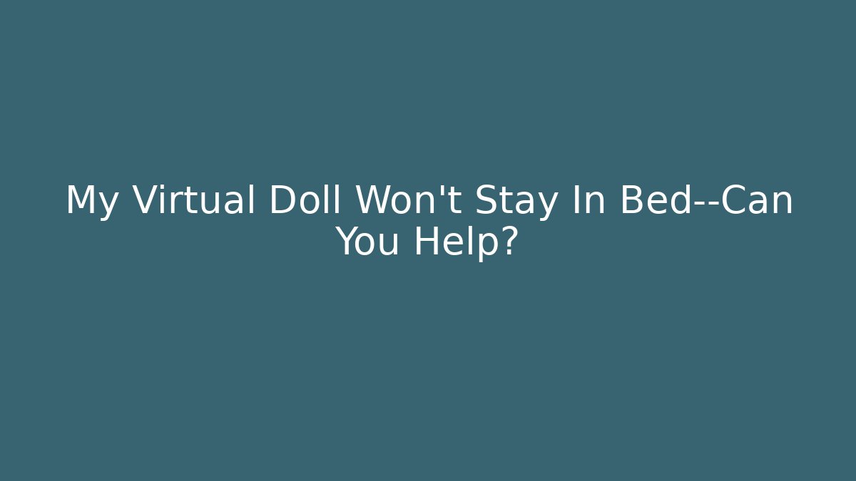 My Virtual Doll Won't Stay In Bed—Can You Help?