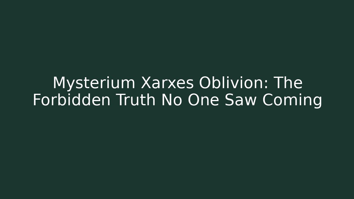 Mysterium Xarxes Oblivion: The Forbidden Truth No One Saw Coming