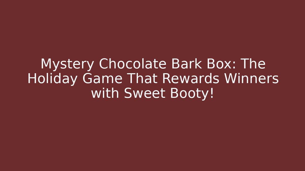 Mystery Chocolate Bark Box: The Holiday Game That Rewards Winners with Sweet Booty!