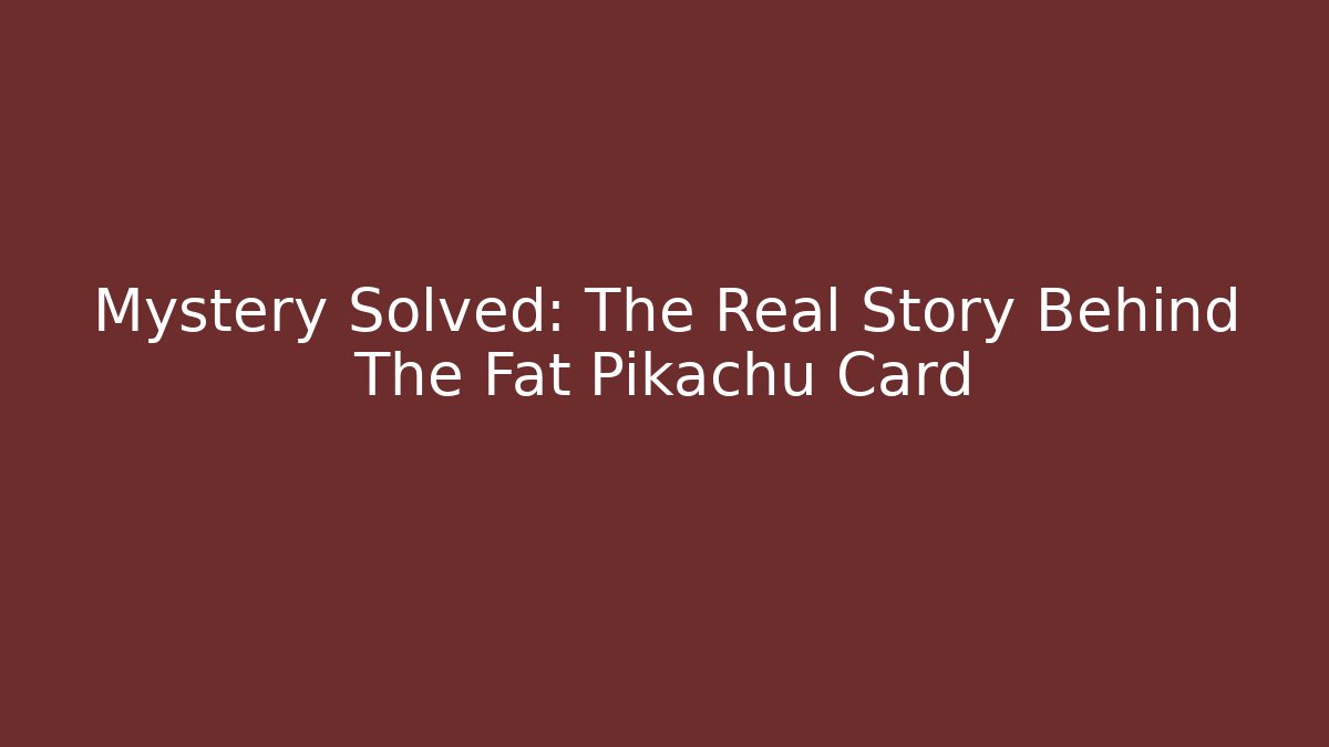 Mystery Solved: The Real Story Behind The Fat Pikachu Card