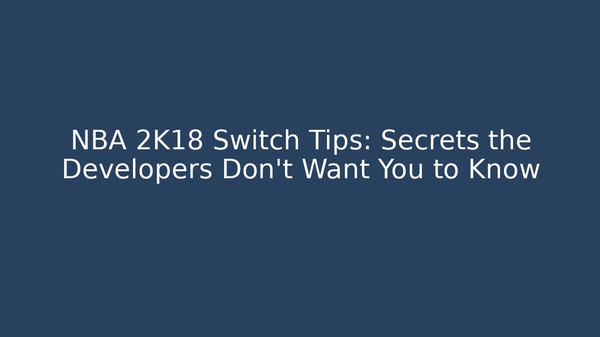 NBA 2K18 Switch Tips: Secrets the Developers Don’t Want You to Know