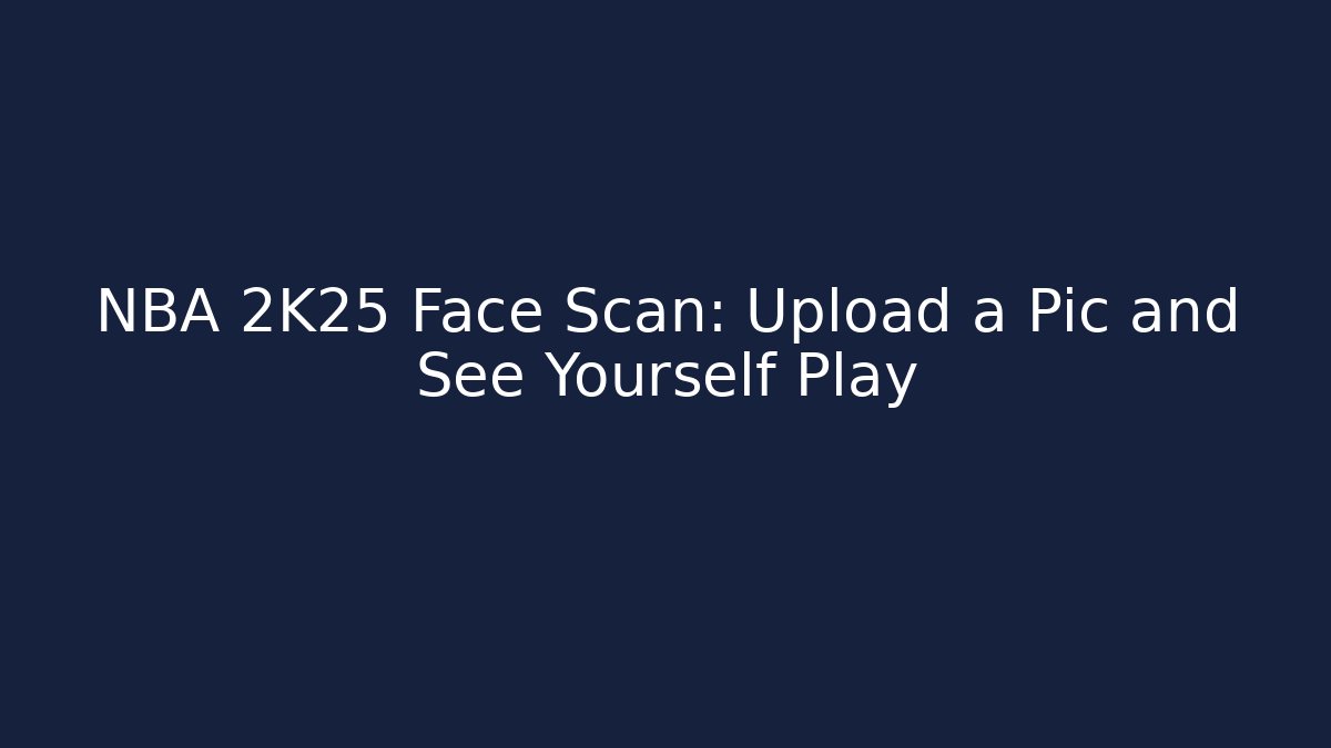NBA 2K25 Face Scan: Upload a Pic and See Yourself Play