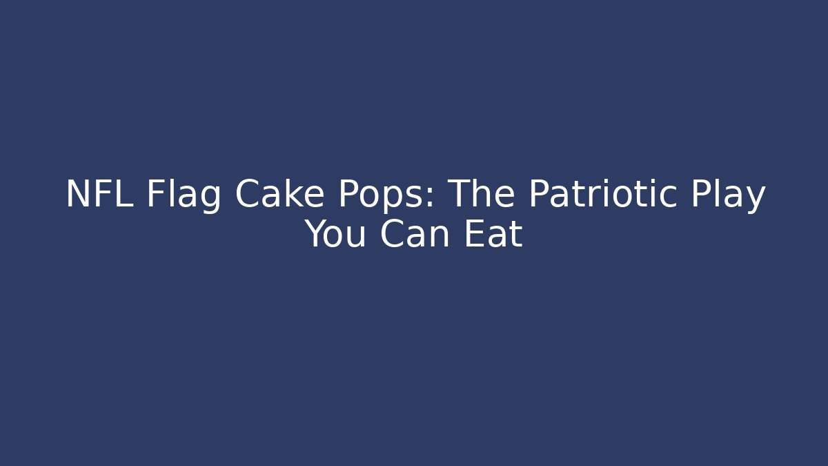 NFL Flag Cake Pops: The Patriotic Play You Can Eat
