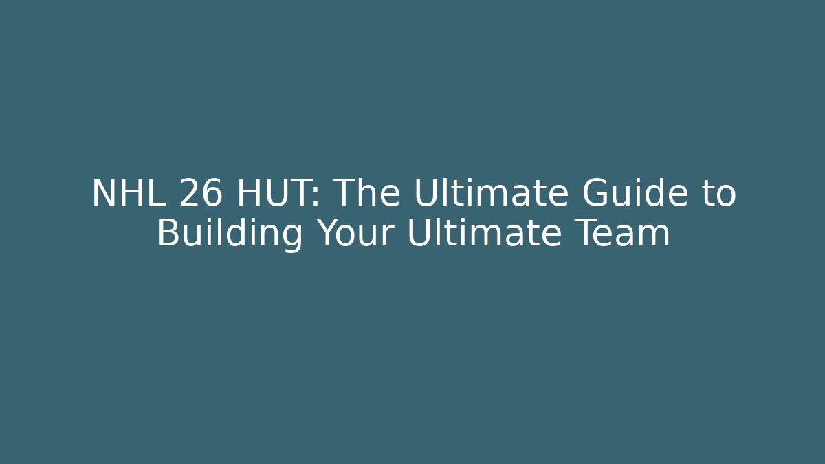 NHL 26 HUT: The Ultimate Guide to Building Your Ultimate Team