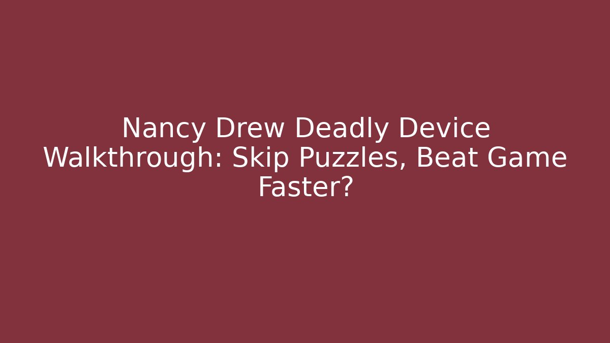 Nancy Drew Deadly Device Walkthrough: Skip Puzzles, Beat Game Faster?
