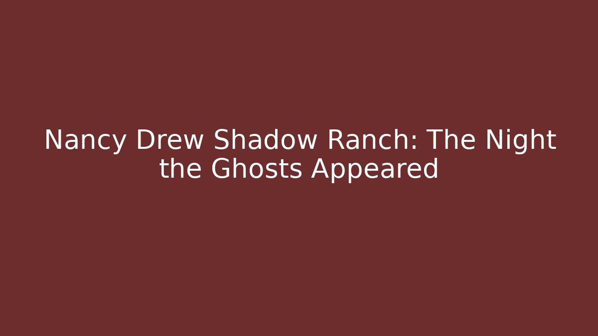 Nancy Drew Shadow Ranch: The Night the Ghosts Appeared