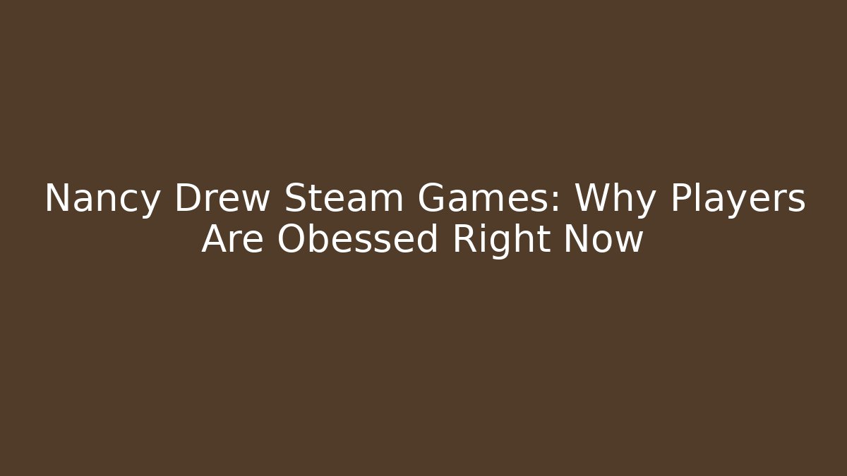 Nancy Drew Steam Games: Why Players Are Obessed Right Now