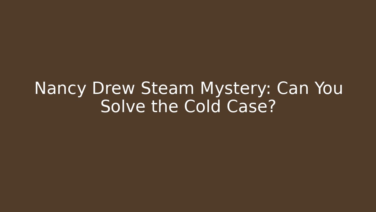 Nancy Drew Steam Mystery: Can You Solve the Cold Case? - Celivion