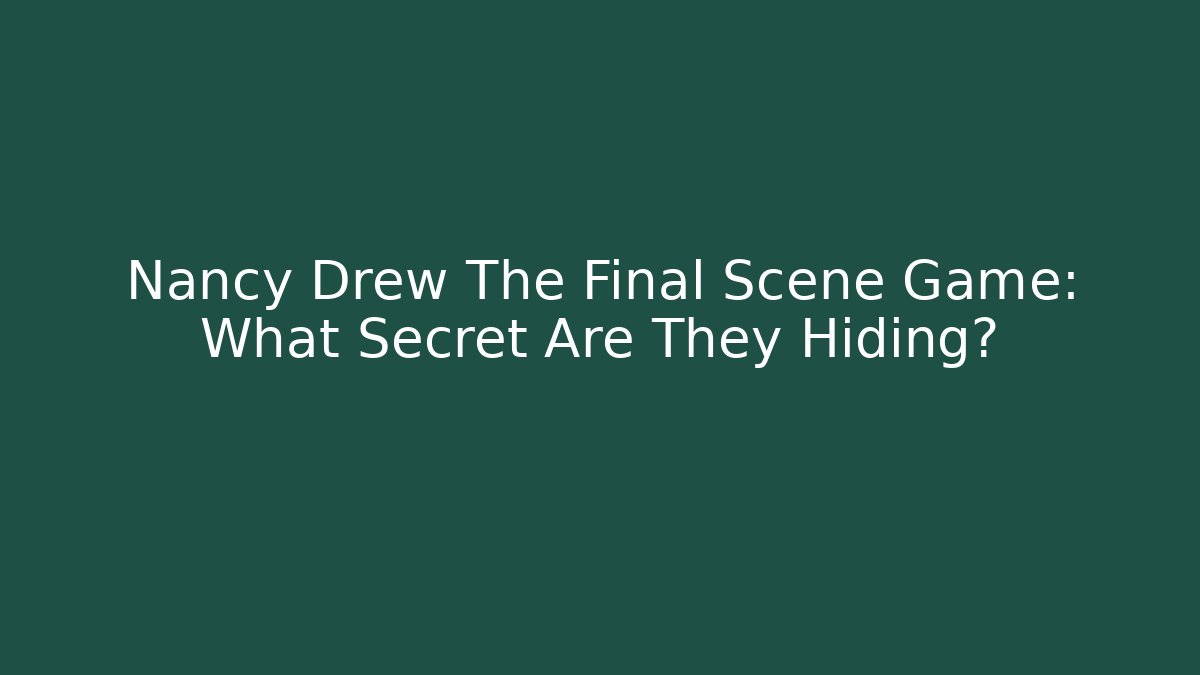 Nancy Drew The Final Scene Game: What Secret Are They Hiding?