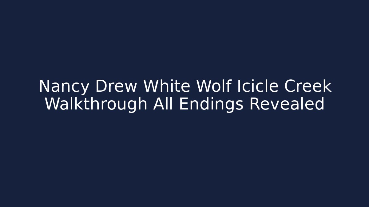 Nancy Drew White Wolf Icicle Creek Walkthrough All Endings Revealed - Celivion
