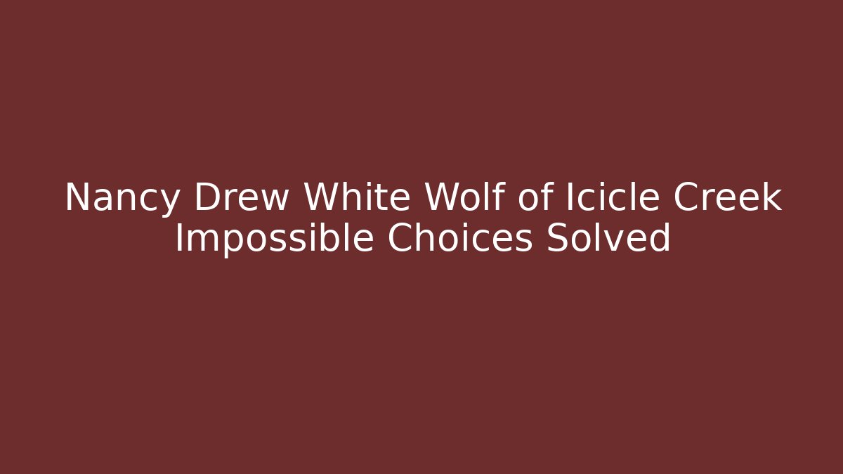 Nancy Drew White Wolf of Icicle Creek Impossible Choices Solved