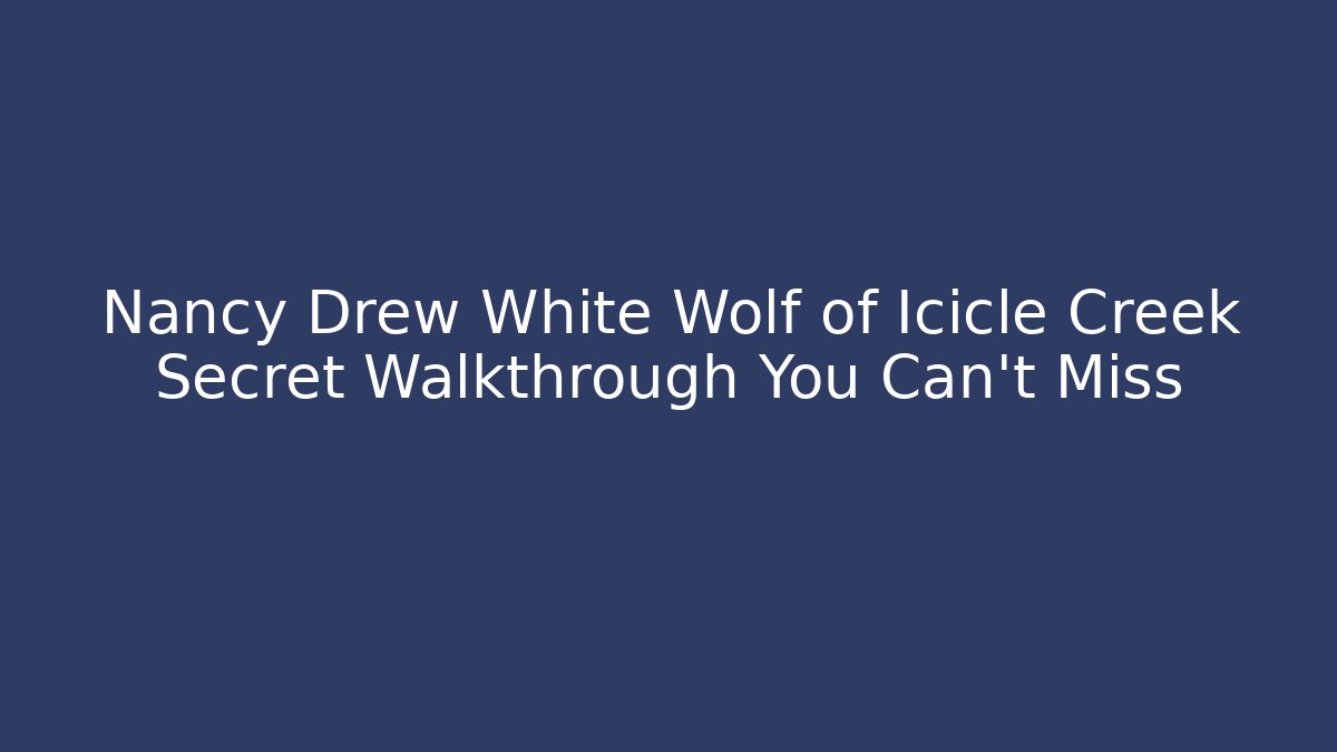 Nancy Drew White Wolf of Icicle Creek Secret Walkthrough You Can't Miss