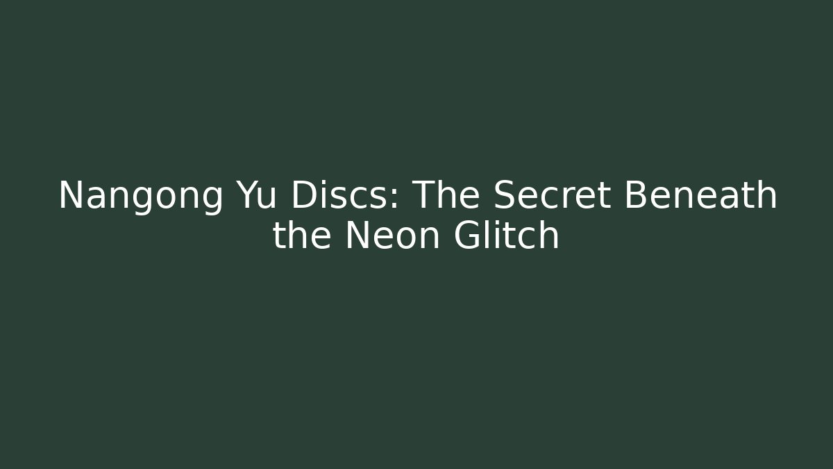Nangong Yu Discs: The Secret Beneath the Neon Glitch