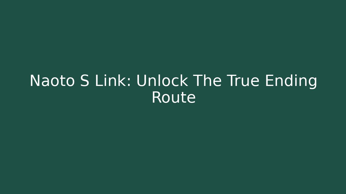 Naoto S Link: Unlock The True Ending Route - Celivion