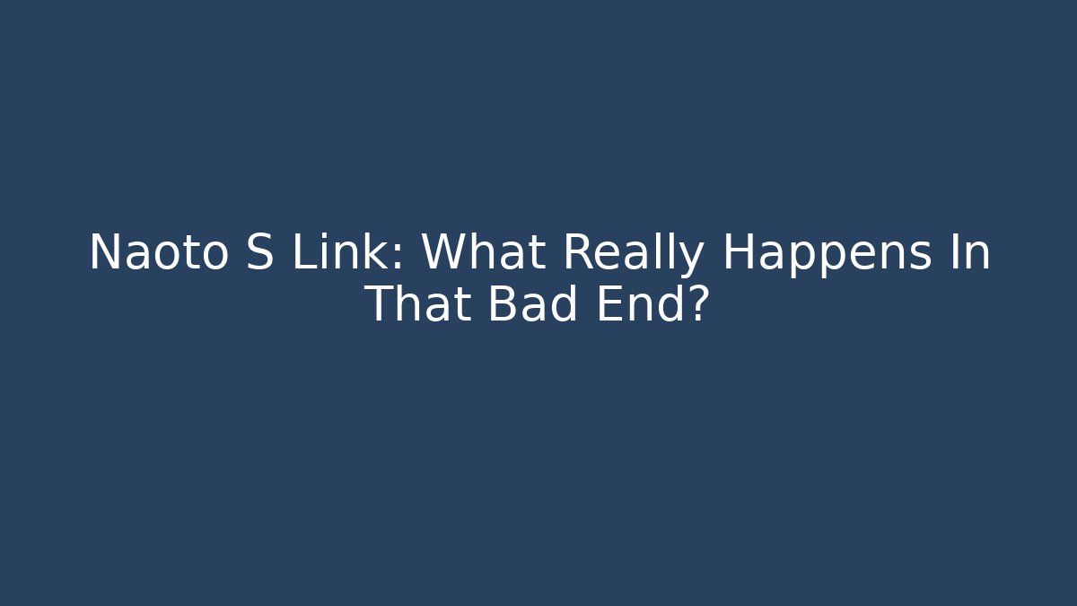 Naoto S Link: What Really Happens In That Bad End?