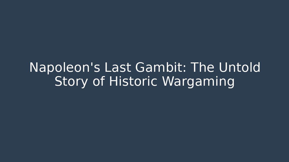 Napoleon's Last Gambit: The Untold Story of Historic Wargaming