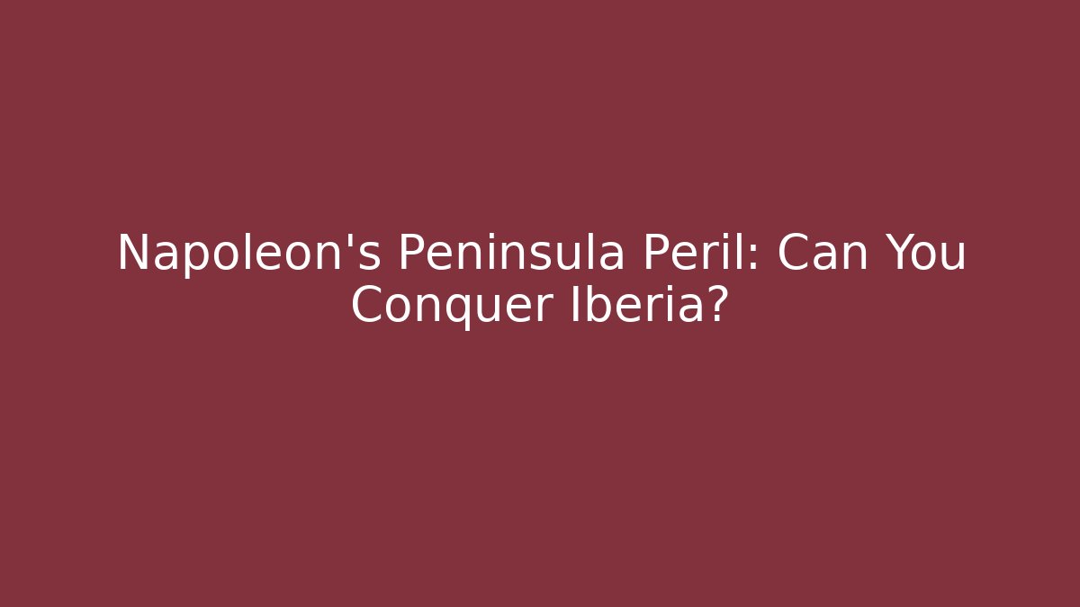 Napoleon's Peninsula Peril: Can You Conquer Iberia?