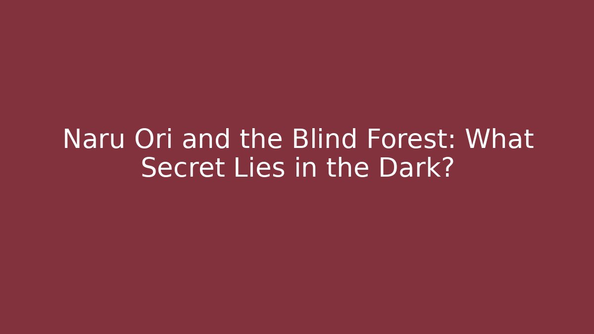 Naru Ori and the Blind Forest: What Secret Lies in the Dark?