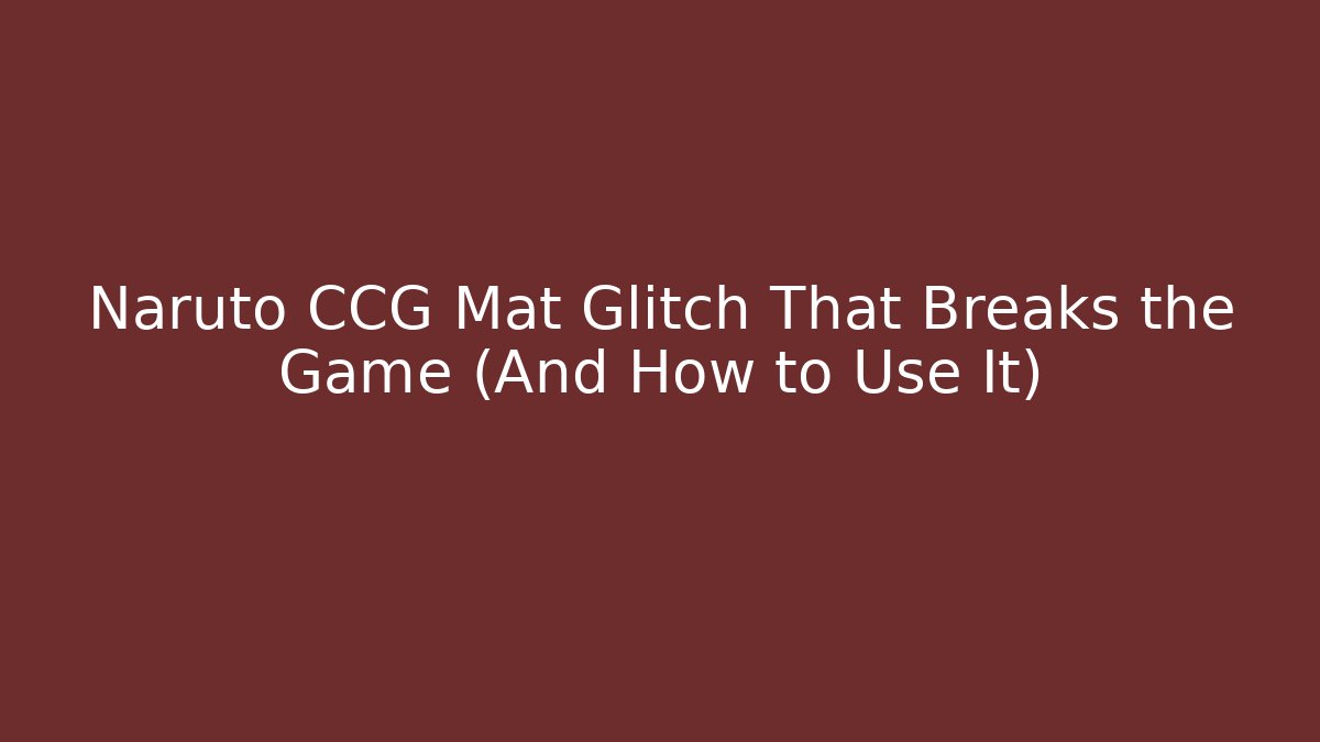 Naruto CCG Mat Glitch That Breaks the Game (And How to Use It)