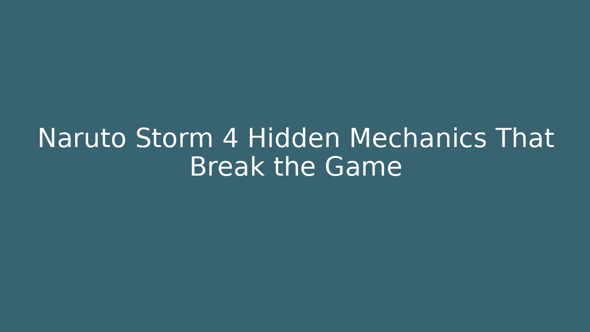 Naruto Storm 4 Hidden Mechanics That Break the Game