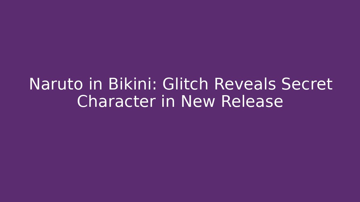 Naruto in Bikini: Glitch Reveals Secret Character in New Release