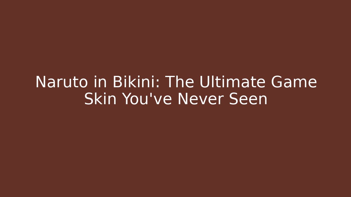 Naruto in Bikini: The Ultimate Game Skin You’ve Never Seen