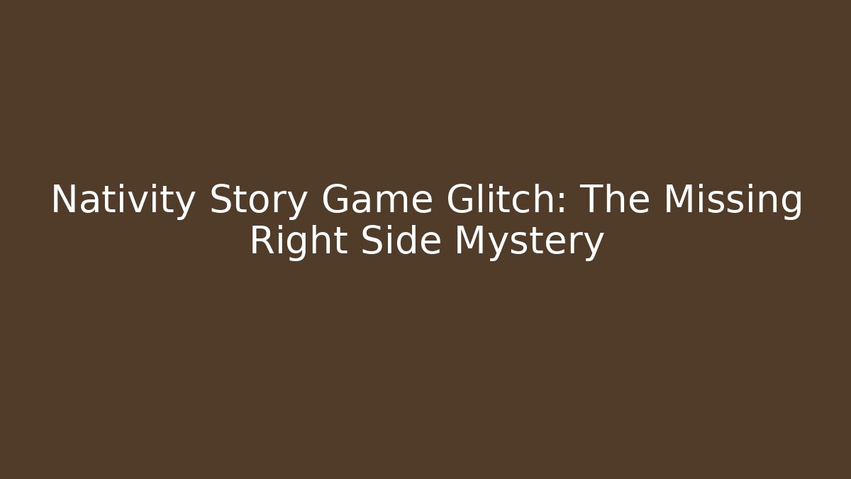 Nativity Story Game Glitch: The Missing Right Side Mystery