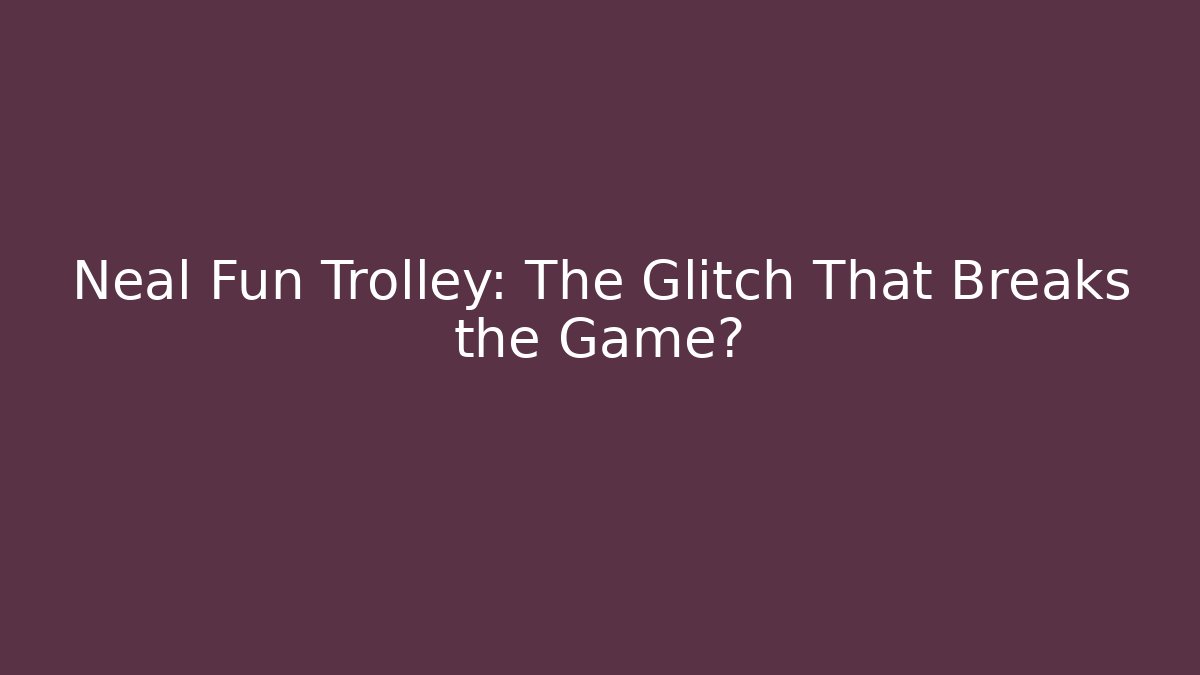 Neal Fun Trolley: The Glitch That Breaks the Game? - Celivion