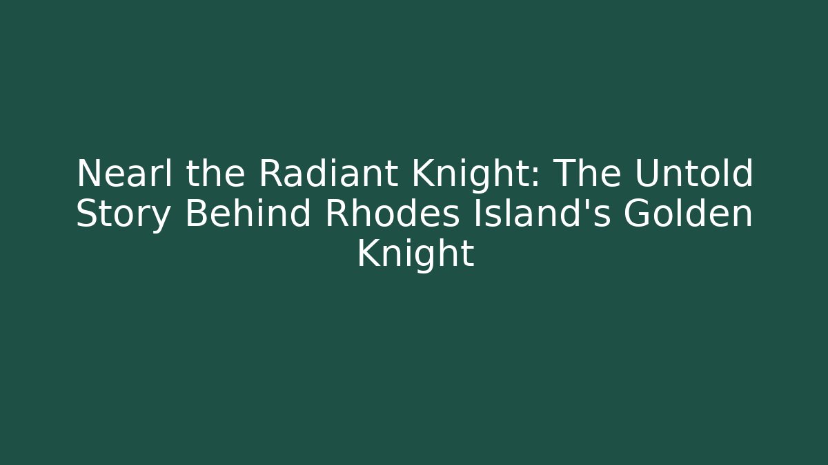 Nearl the Radiant Knight: The Untold Story Behind Rhodes Island's Golden Knight