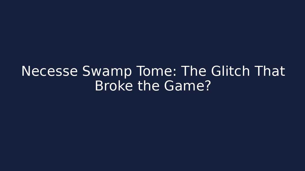 Necesse Swamp Tome: The Glitch That Broke the Game?