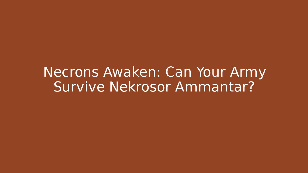 Necrons Awaken: Can Your Army Survive Nekrosor Ammantar?