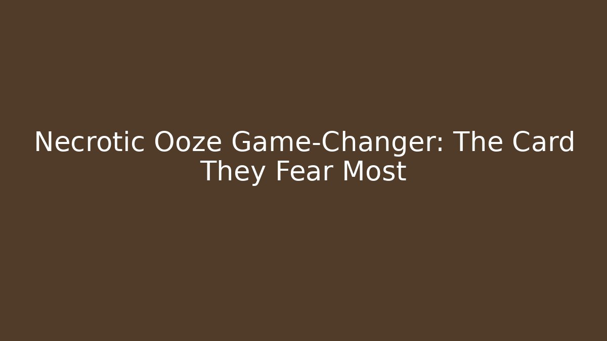 Necrotic Ooze Game-Changer: The Card They Fear Most