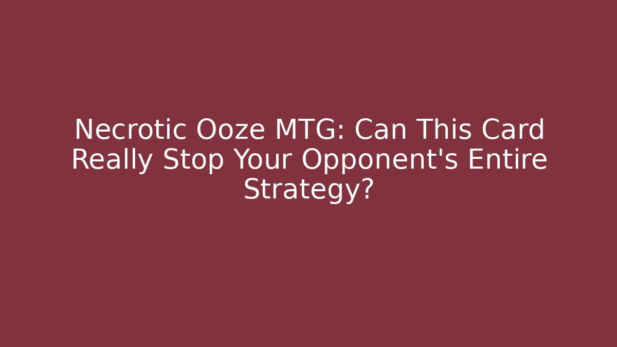 Necrotic Ooze MTG: Can This Card Really Stop Your Opponent’s Entire Strategy? - Celivion