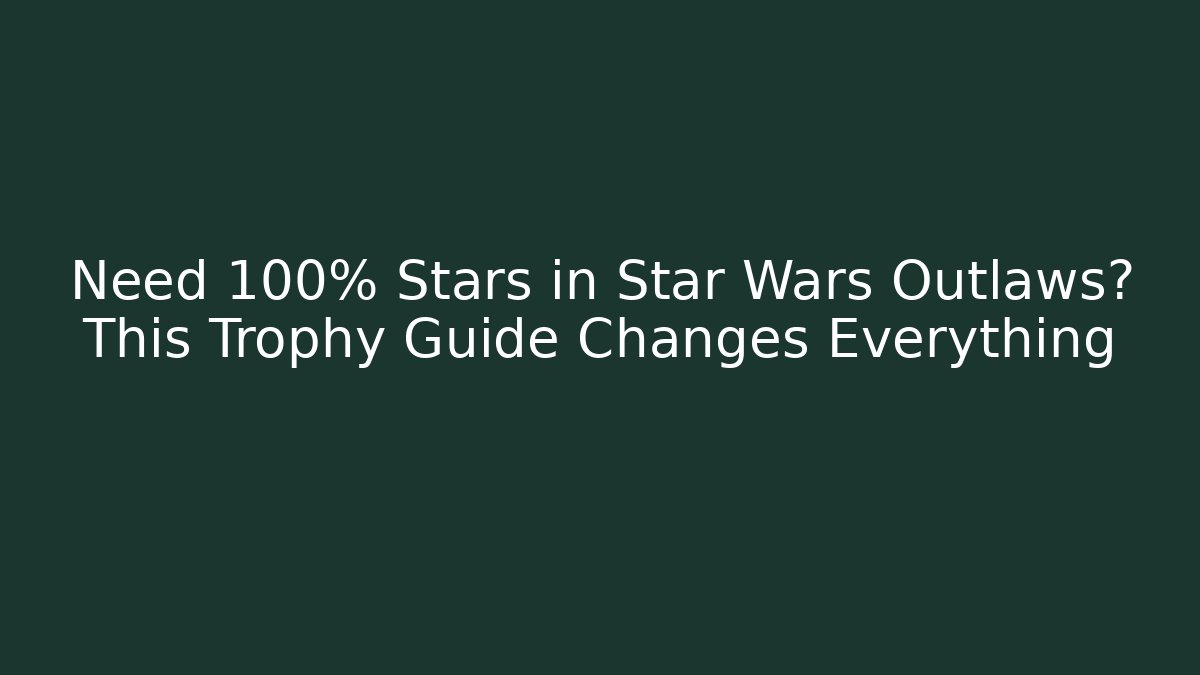 Need 100% Stars in Star Wars Outlaws? This Trophy Guide Changes Everything