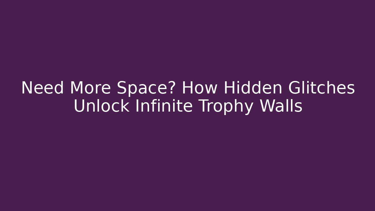 Need More Space? How Hidden Glitches Unlock Infinite Trophy Walls
