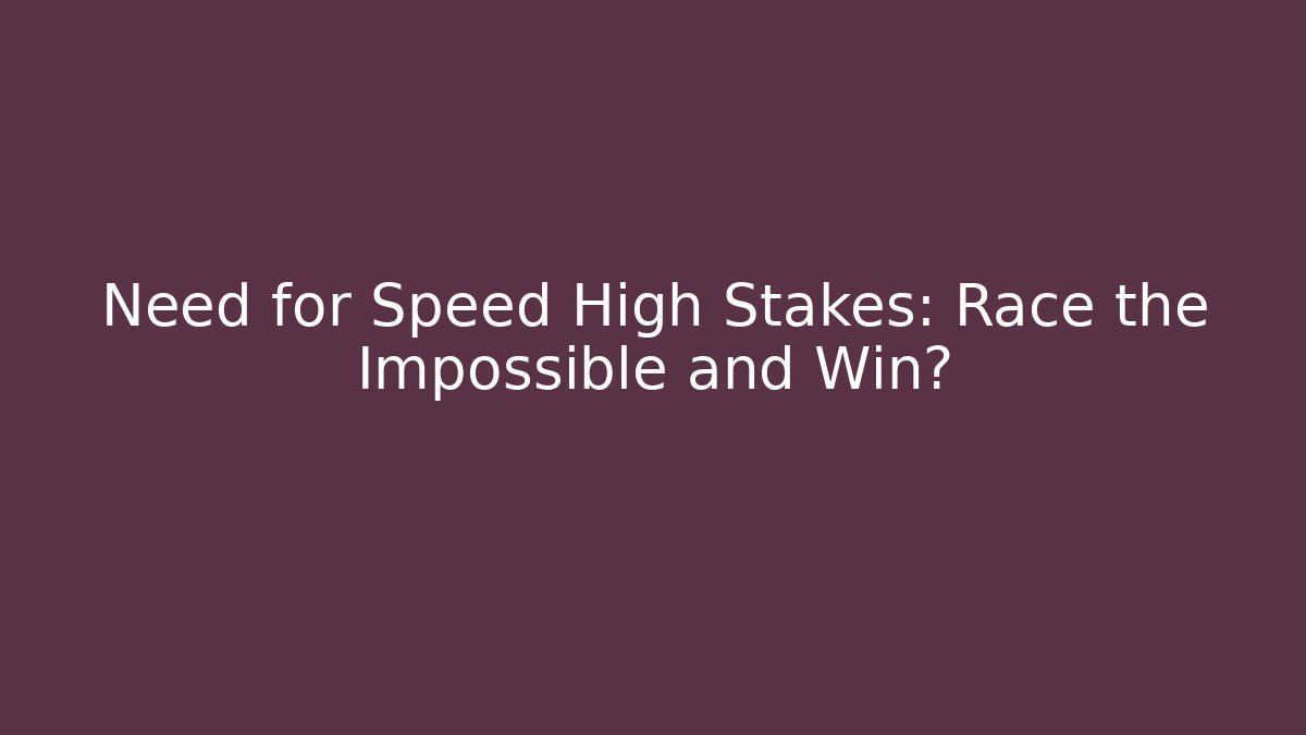 Need for Speed High Stakes: Race the Impossible and Win?