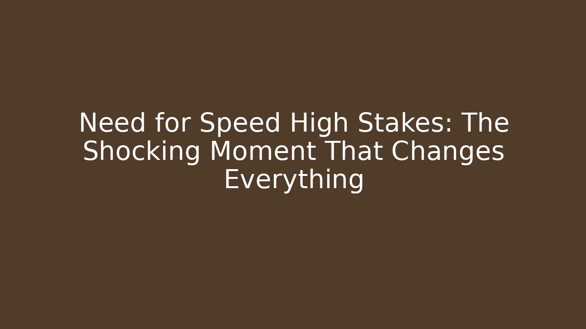 Need for Speed High Stakes: The Shocking Moment That Changes Everything