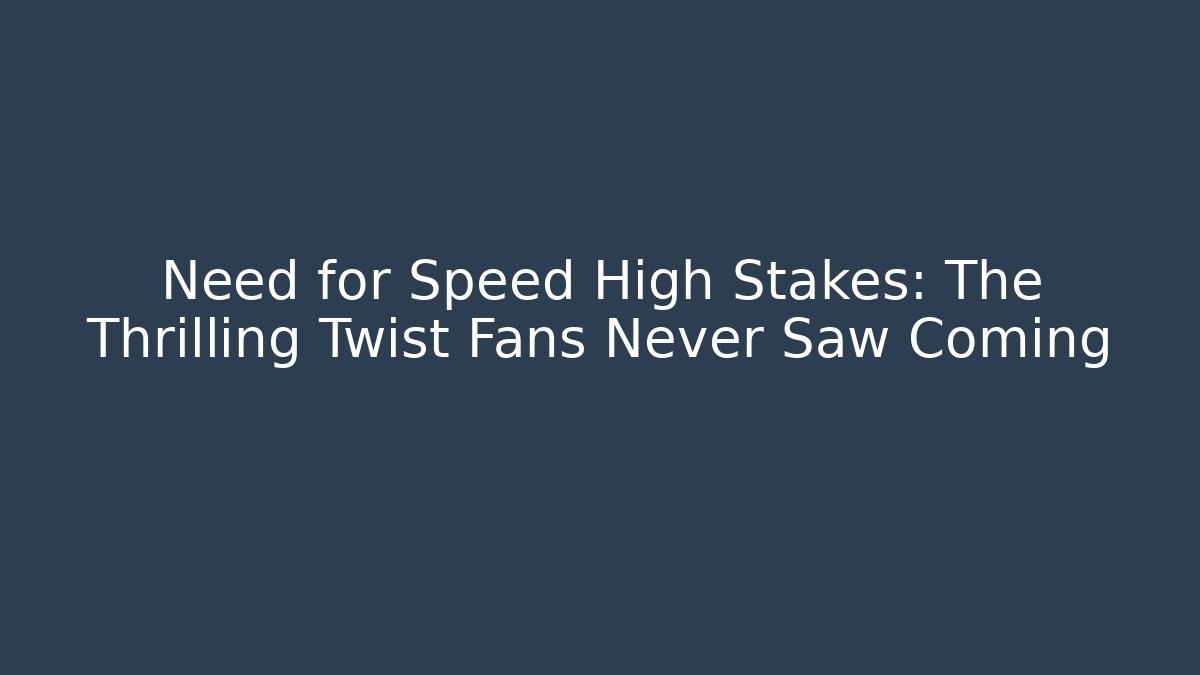 Need for Speed High Stakes: The Thrilling Twist Fans Never Saw Coming