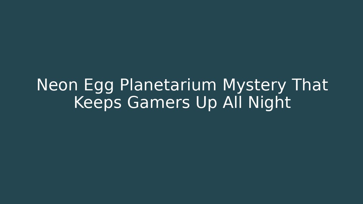 Neon Egg Planetarium Mystery That Keeps Gamers Up All Night