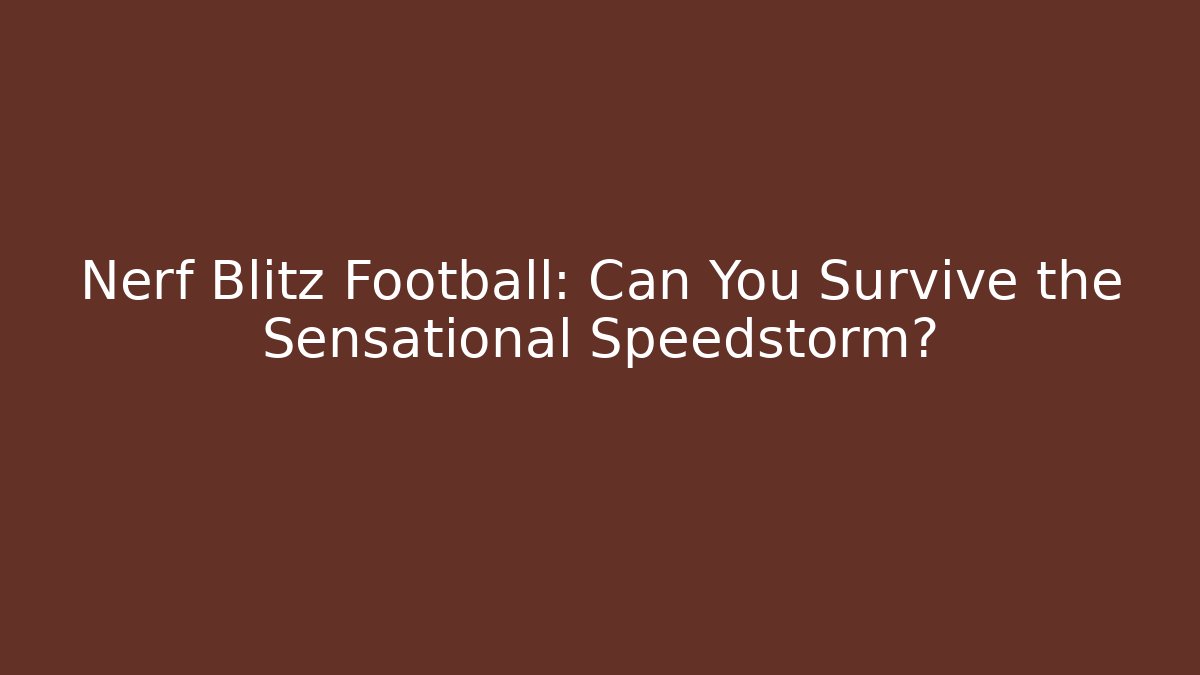 Nerf Blitz Football: Can You Survive the Sensational Speedstorm?
